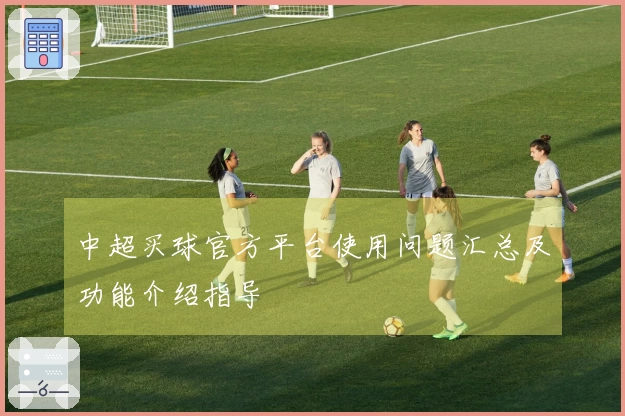 中超买球官方平台使用问题汇总及功能介绍指导