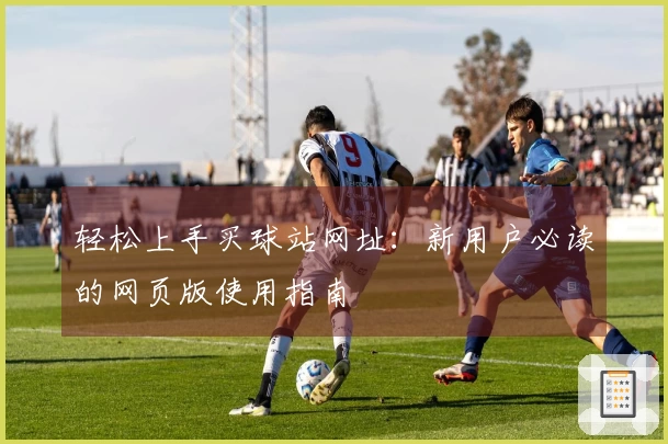 轻松上手买球站网址：新用户必读的网页版使用指南