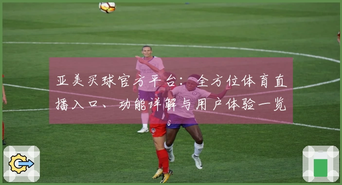 亚美买球官方平台:全方位体育直播入口、功能详解与用户体验一览