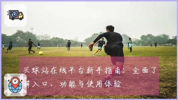 买球站在线平台新手指南：全面了解入口、功能与使用体验