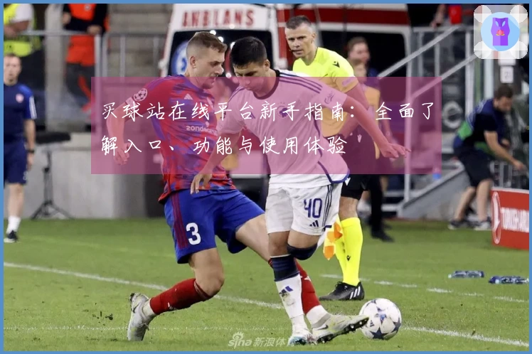 买球站在线平台新手指南：全面了解入口、功能与使用体验