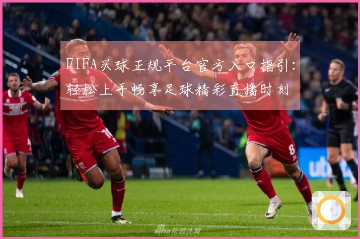 FIFA买球正规平台官方入口指引：轻松上手畅享足球精彩直播时刻
